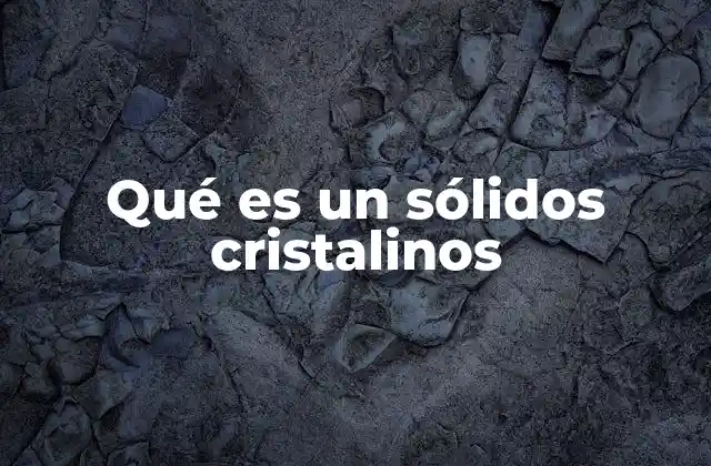 Qué es un Sólidos Cristalinos