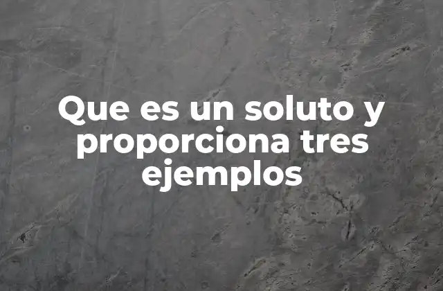 Que es un Soluto y Proporciona Tres Ejemplos 2 El papel del soluto en la formación de soluciones