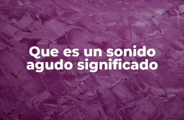 Que es un Sonido Agudo Significado