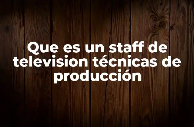 Que es un Staff de Television Técnicas de Producción