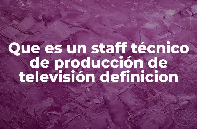 Que es un Staff Técnico de Producción de Televisión Definicion