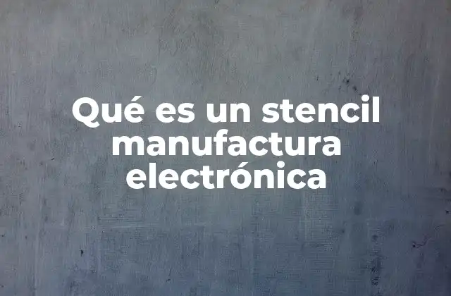 Qué es un Stencil Manufactura Electrónica
