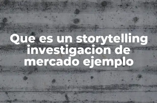 Que es un Storytelling Investigacion de Mercado Ejemplo
