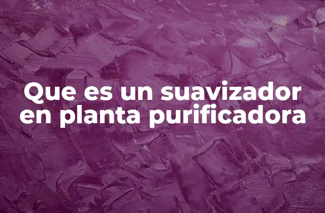 Que es un Suavizador en Planta Purificadora