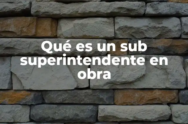 El rol del sub superintendente en la gestión de una obra