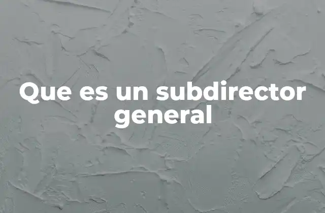 Que es un Subdirector General