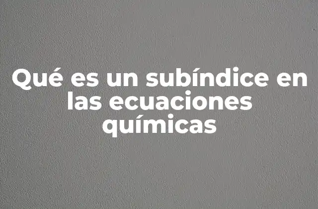 Qué es un Subíndice en las Ecuaciones Químicas