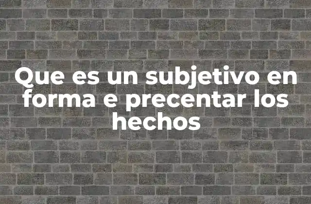Que es un Subjetivo en Forma e Precentar los Hechos