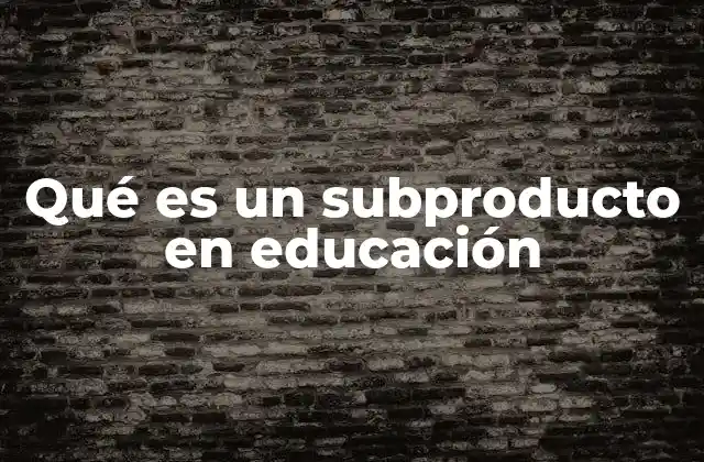 Qué es un Subproducto en Educación