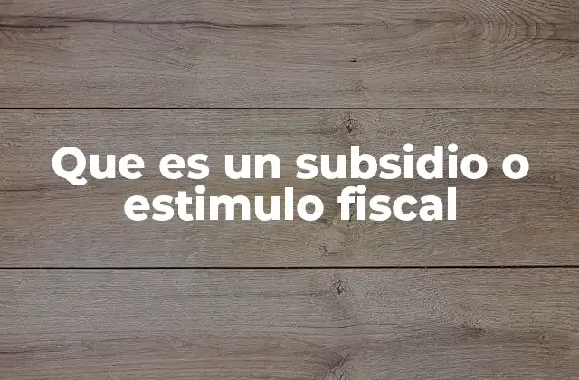 Que es un Subsidio o Estimulo Fiscal