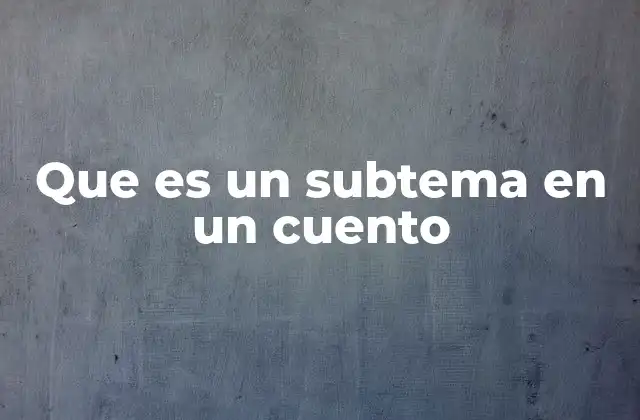 La importancia de los subtemas en la narrativa
