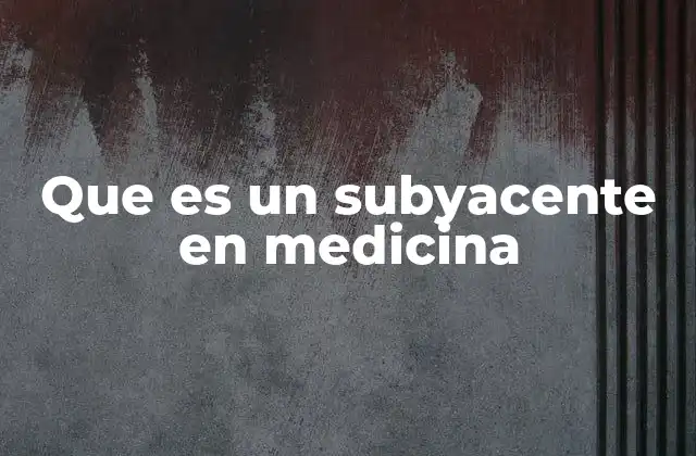 Que es un Subyacente en Medicina