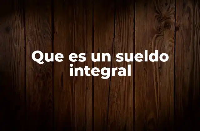 Que es un Sueldo Integral