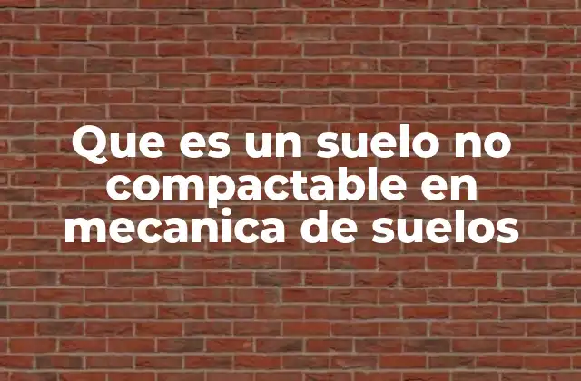Características y comportamiento de los suelos no compactables
