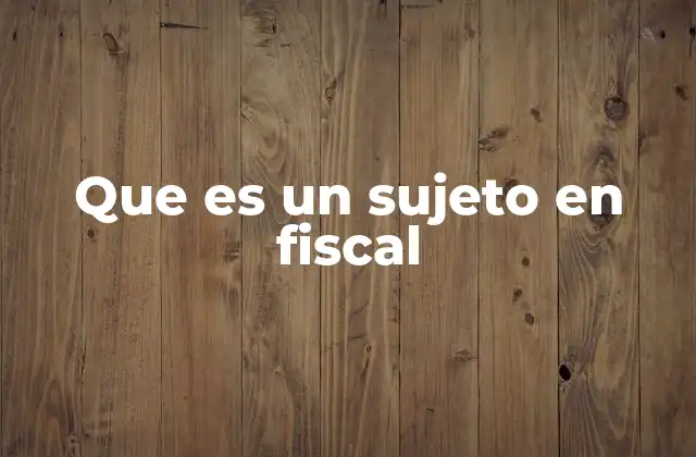 Que es un Sujeto en Fiscal