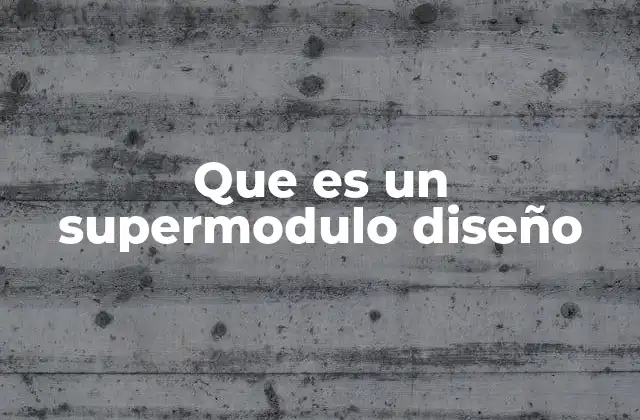 Que es un Supermodulo Diseño