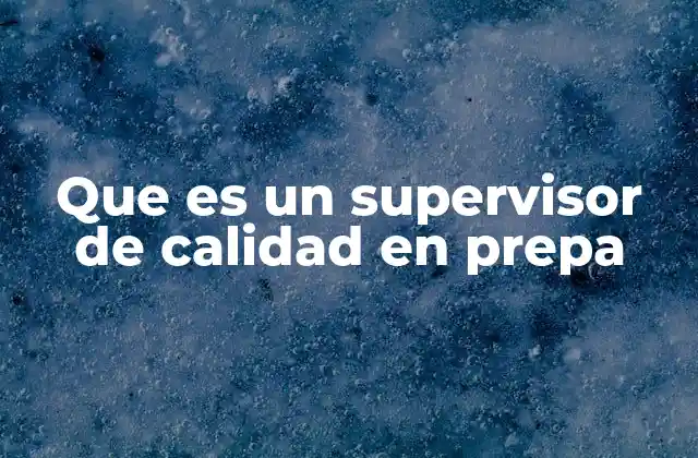 Que es un Supervisor de Calidad en Prepa