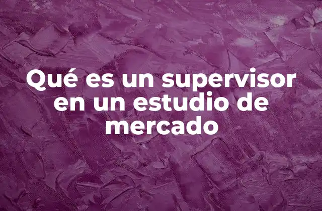 Qué es un Supervisor en un Estudio de Mercado