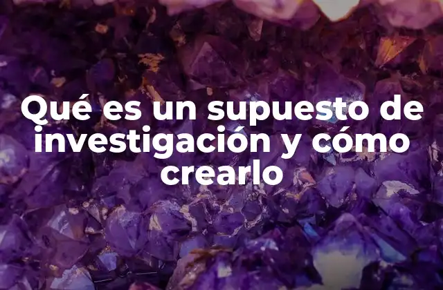 Qué es un Supuesto de Investigación y Cómo Crearlo