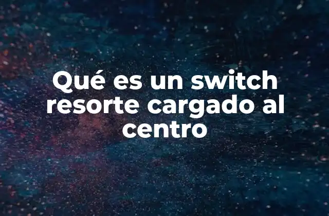 Qué es un Switch Resorte Cargado Al Centro