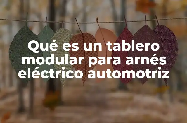 Qué es un Tablero Modular para Arnés Eléctrico Automotriz