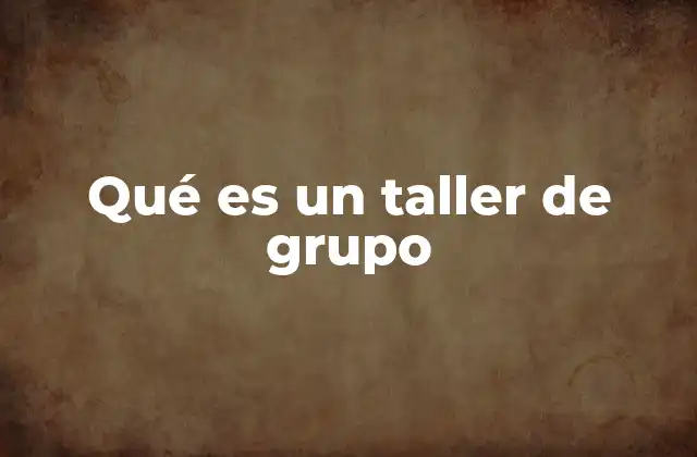 Qué es un Taller de Grupo