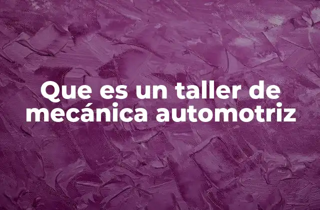 Que es un Taller de Mecánica Automotriz