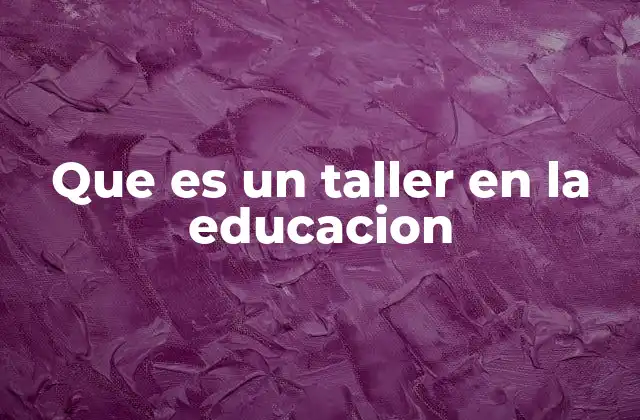 Que es un Taller en la Educacion