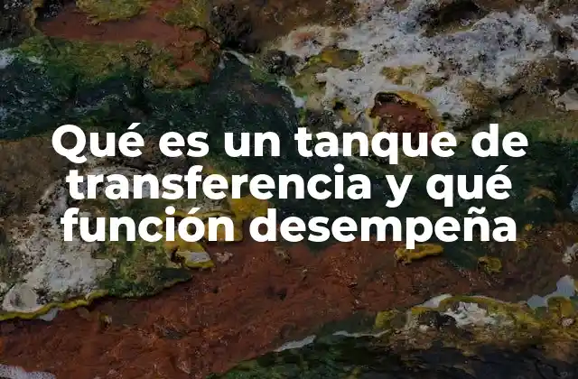 La importancia de los tanques de transferencia en la industria