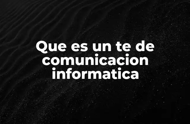 Que es un Te de Comunicacion Informatica