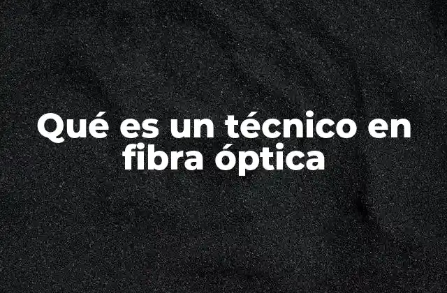 Qué es un Técnico en Fibra Óptica