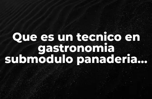 Que es un Tecnico en Gastronomia Submodulo Panaderia y Postres