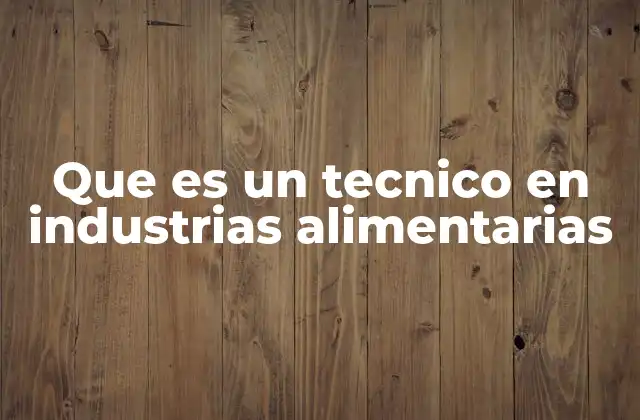 Que es un Tecnico en Industrias Alimentarias