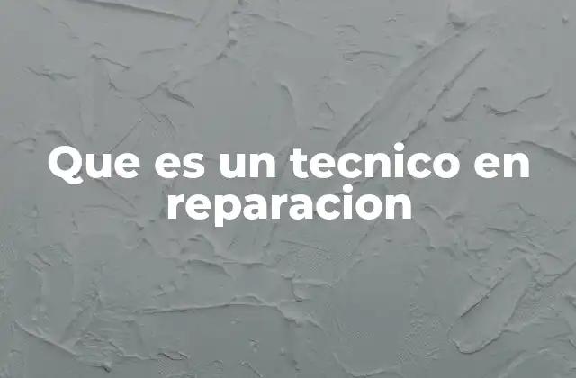 Que es un Tecnico en Reparacion