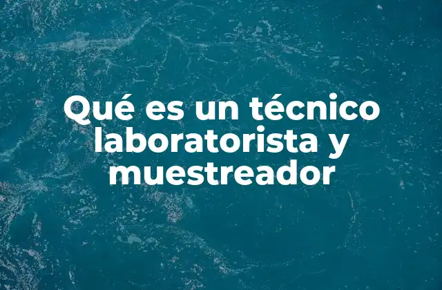 Qué es un Técnico Laboratorista y Muestreador