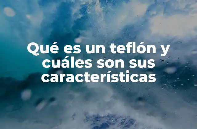 Qué es un Teflón y Cuáles Son Sus Características