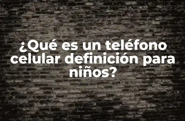 ¿qué es un Teléfono Celular Definición para Niños? 2 ¿Cómo funciona un teléfono celular?