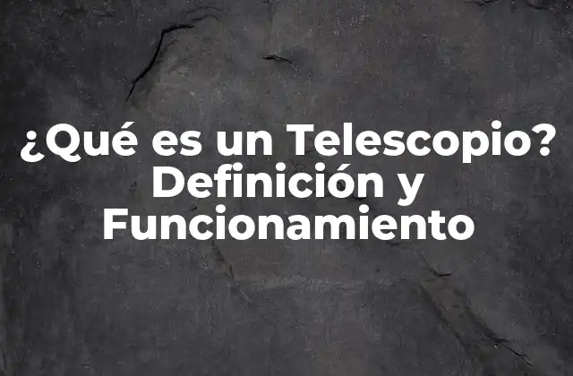¿qué es un Telescopio? Definición y Funcionamiento