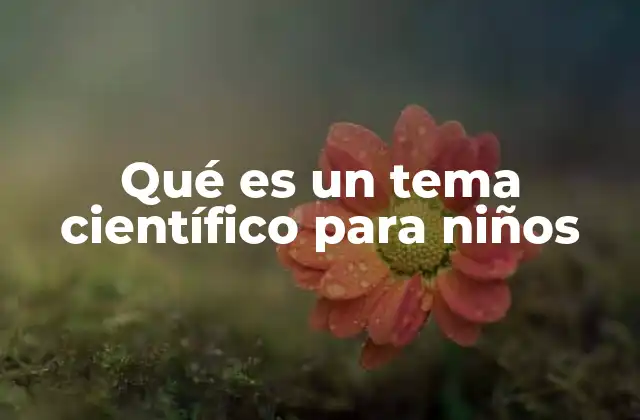 Qué es un Tema Científico para Niños