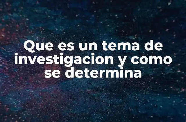Que es un Tema de Investigacion y como Se Determina