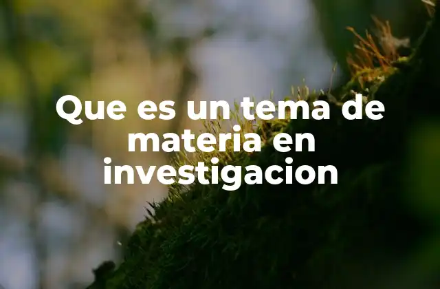 Que es un Tema de Materia en Investigacion