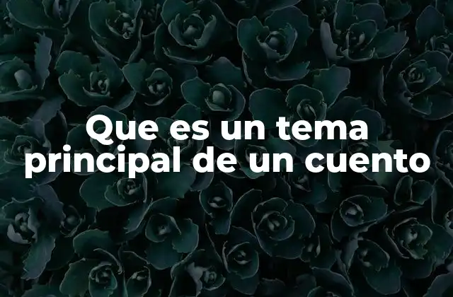 Que es un Tema Principal de un Cuento