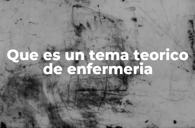 Que es un Tema Teorico de Enfermeria