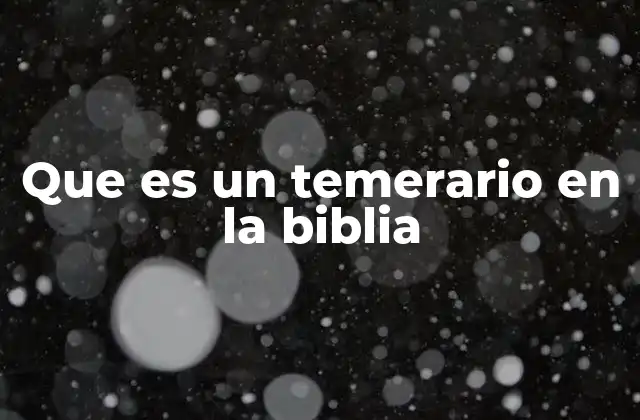 Que es un Temerario en la Biblia