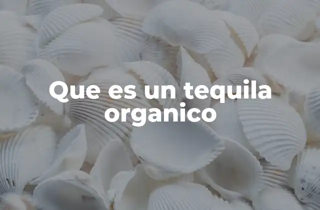 Que es un Tequila Organico