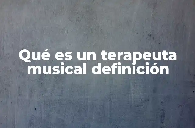 Qué es un Terapeuta Musical Definición