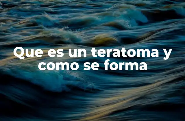 Que es un Teratoma y como Se Forma