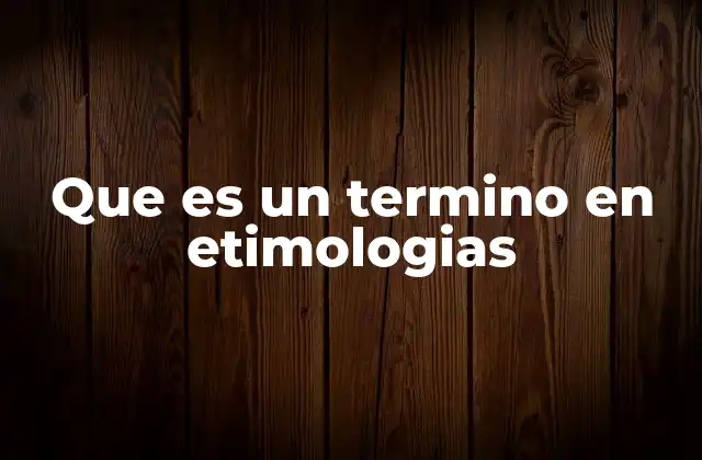 Que es un Termino en Etimologias