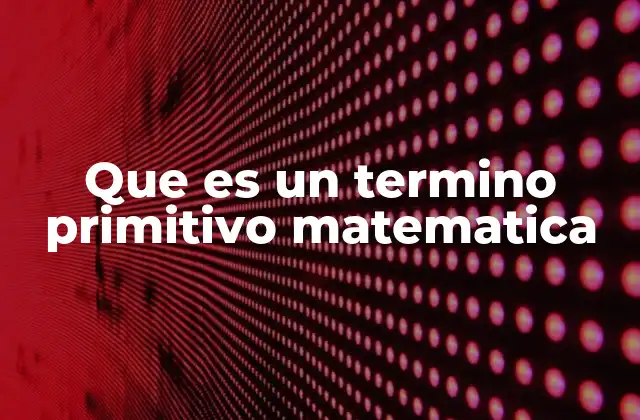Que es un Termino Primitivo Matematica