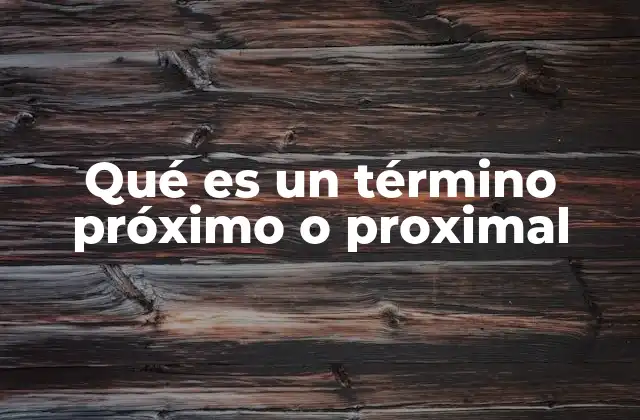 Qué es un Término Próximo o Proximal